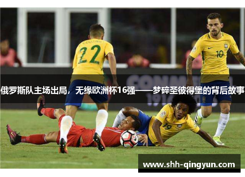 俄罗斯队主场出局，无缘欧洲杯16强——梦碎圣彼得堡的背后故事