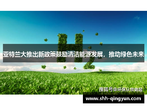 亚特兰大推出新政策鼓励清洁能源发展，推动绿色未来