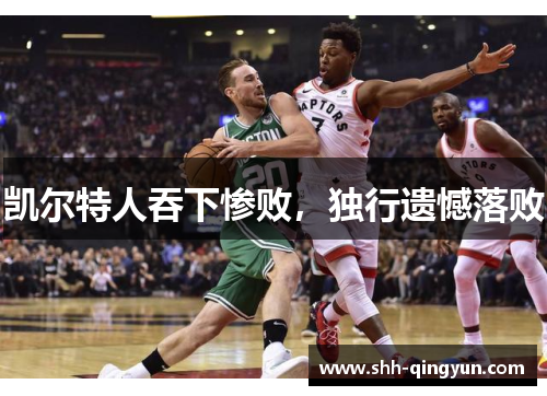 凯尔特人吞下惨败，独行遗憾落败