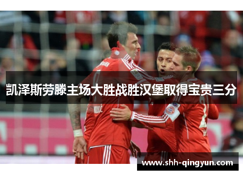 凯泽斯劳滕主场大胜战胜汉堡取得宝贵三分