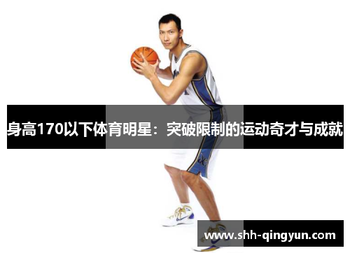 身高170以下体育明星：突破限制的运动奇才与成就