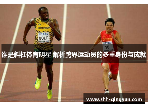 谁是斜杠体育明星 解析跨界运动员的多重身份与成就