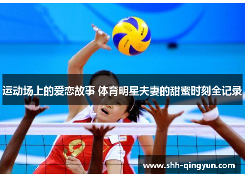 运动场上的爱恋故事 体育明星夫妻的甜蜜时刻全记录