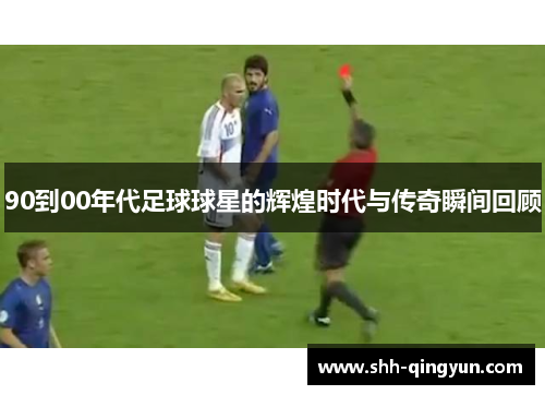 90到00年代足球球星的辉煌时代与传奇瞬间回顾