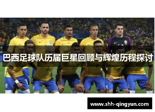 巴西足球队历届巨星回顾与辉煌历程探讨