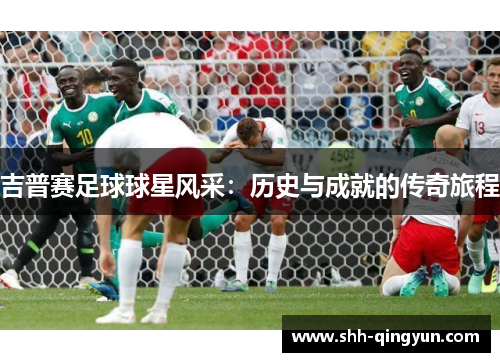吉普赛足球球星风采：历史与成就的传奇旅程
