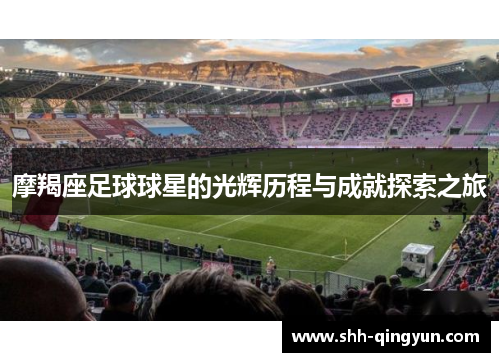 摩羯座足球球星的光辉历程与成就探索之旅