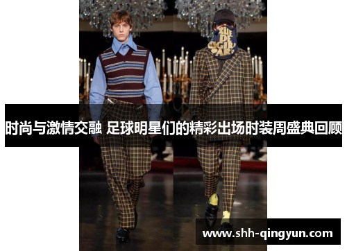 时尚与激情交融 足球明星们的精彩出场时装周盛典回顾