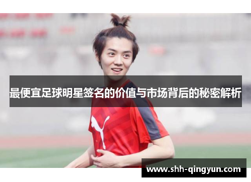 最便宜足球明星签名的价值与市场背后的秘密解析