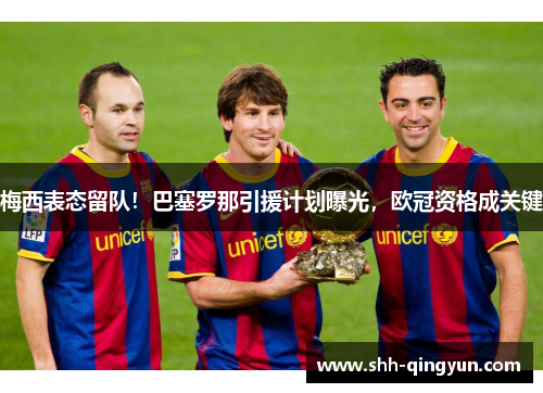 梅西表态留队！巴塞罗那引援计划曝光，欧冠资格成关键