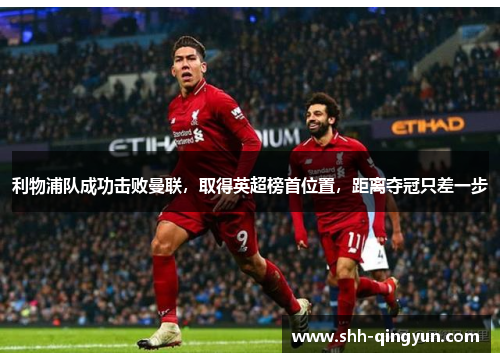 利物浦队成功击败曼联，取得英超榜首位置，距离夺冠只差一步
