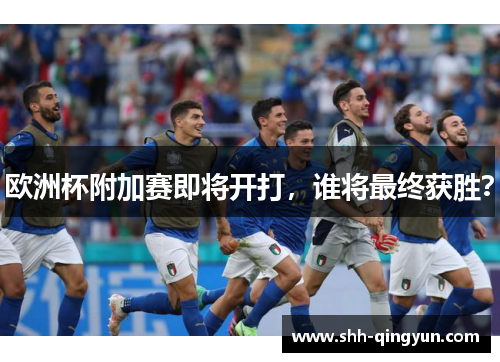 欧洲杯附加赛即将开打，谁将最终获胜？