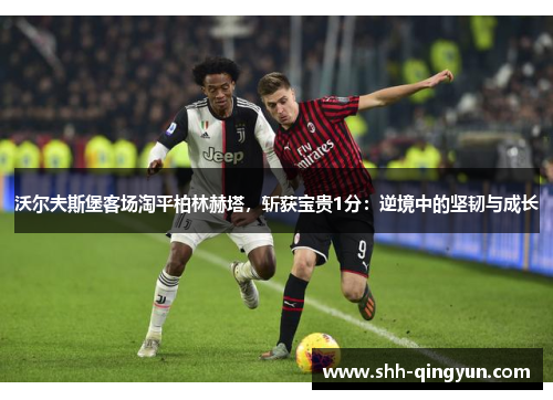沃尔夫斯堡客场淘平柏林赫塔，斩获宝贵1分：逆境中的坚韧与成长