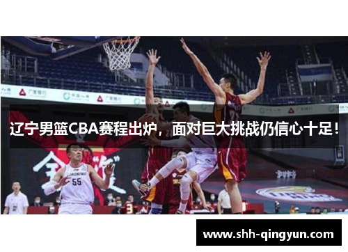 辽宁男篮CBA赛程出炉，面对巨大挑战仍信心十足！