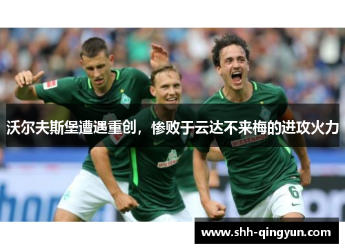 沃尔夫斯堡遭遇重创，惨败于云达不来梅的进攻火力