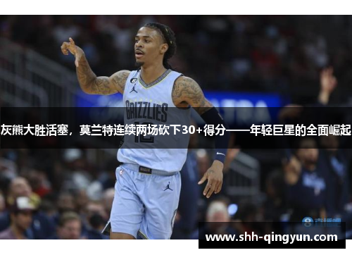 灰熊大胜活塞，莫兰特连续两场砍下30+得分——年轻巨星的全面崛起
