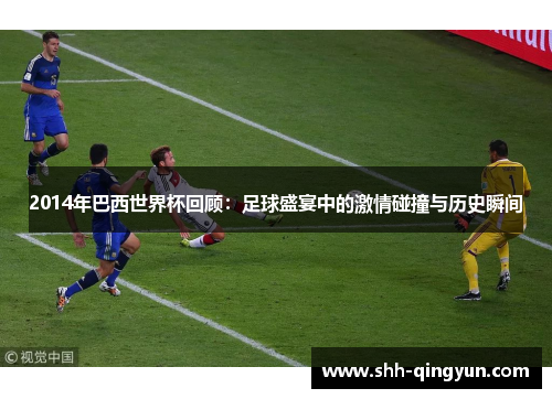 2014年巴西世界杯回顾：足球盛宴中的激情碰撞与历史瞬间