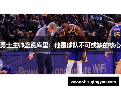 勇士主帅盛赞库里：他是球队不可或缺的核心