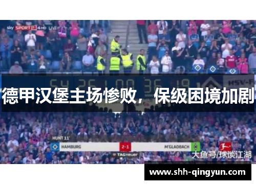 德甲汉堡主场惨败，保级困境加剧