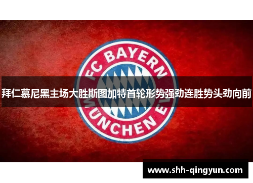 拜仁慕尼黑主场大胜斯图加特首轮形势强劲连胜势头劲向前