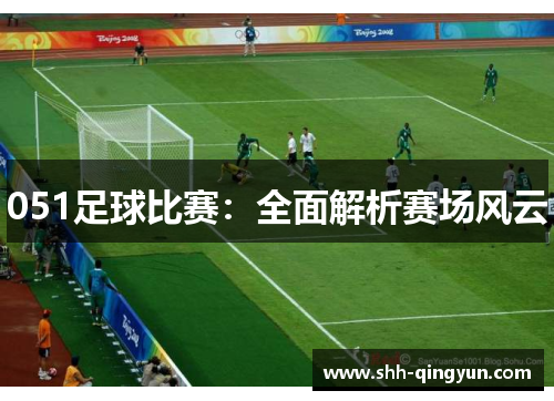 051足球比赛：全面解析赛场风云