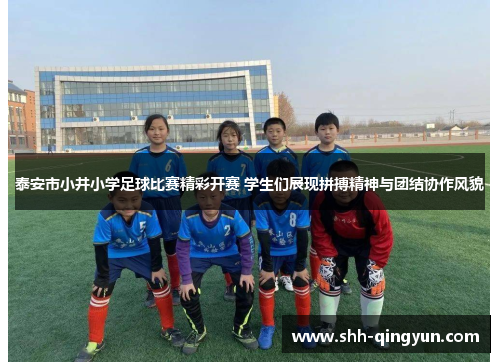 泰安市小井小学足球比赛精彩开赛 学生们展现拼搏精神与团结协作风貌