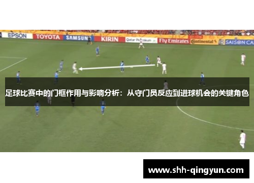 足球比赛中的门框作用与影响分析：从守门员反应到进球机会的关键角色