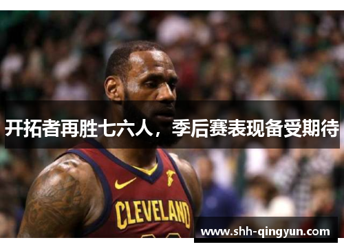 开拓者再胜七六人，季后赛表现备受期待