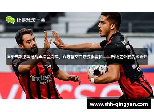 沃尔夫斯堡客场战平法兰克福，双方互交白卷握手言和——赛场之外的战术博弈