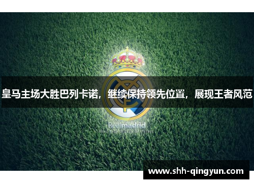 皇马主场大胜巴列卡诺，继续保持领先位置，展现王者风范