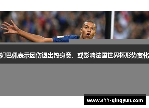 姆巴佩表示因伤退出热身赛，或影响法国世界杯形势变化
