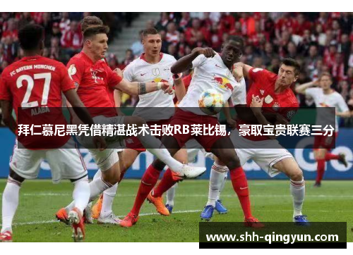 拜仁慕尼黑凭借精湛战术击败RB莱比锡，豪取宝贵联赛三分