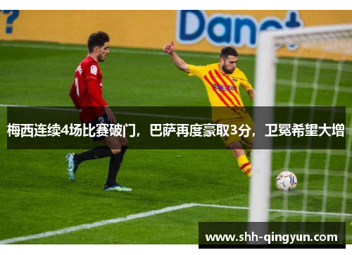 梅西连续4场比赛破门，巴萨再度豪取3分，卫冕希望大增