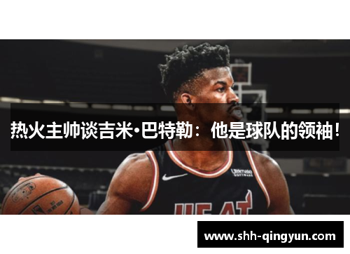 热火主帅谈吉米·巴特勒：他是球队的领袖！