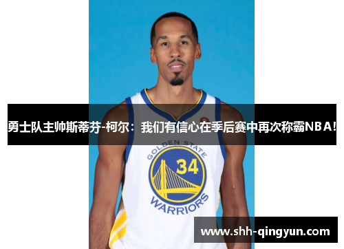 勇士队主帅斯蒂芬-柯尔：我们有信心在季后赛中再次称霸NBA！