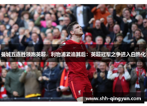 曼城五连胜领跑英超,利物浦紧追其后:英超冠军之争进入白热化