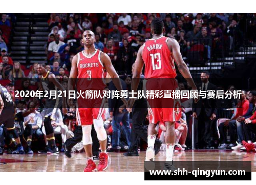 2020年2月21日火箭队对阵勇士队精彩直播回顾与赛后分析