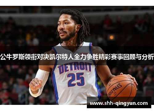 公牛罗斯领衔对决凯尔特人全力争胜精彩赛事回顾与分析