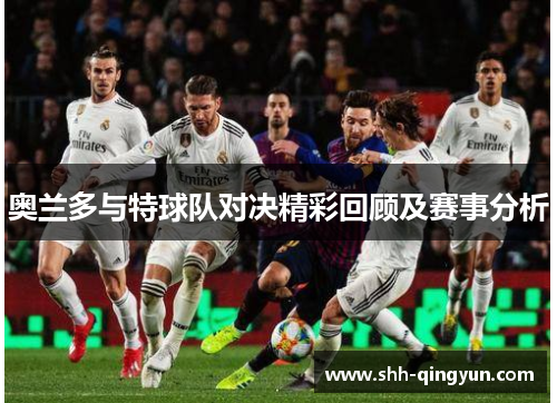 奥兰多与特球队对决精彩回顾及赛事分析