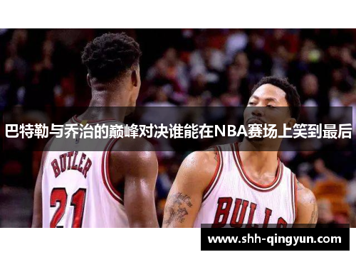 巴特勒与乔治的巅峰对决谁能在NBA赛场上笑到最后