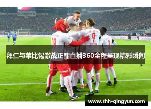 拜仁与莱比锡激战正酣直播360全程呈现精彩瞬间