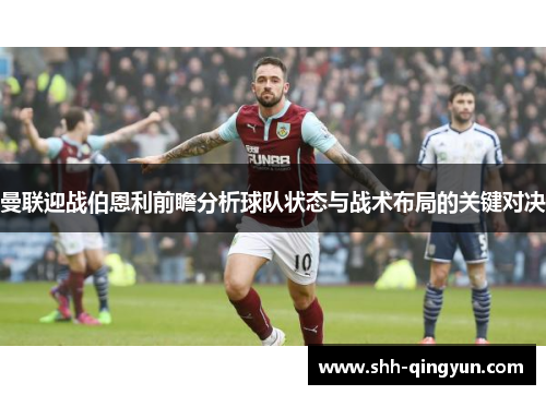曼联迎战伯恩利前瞻分析球队状态与战术布局的关键对决
