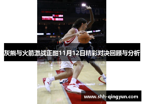 灰熊与火箭激战正酣11月12日精彩对决回顾与分析