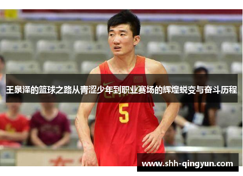 王泉泽的篮球之路从青涩少年到职业赛场的辉煌蜕变与奋斗历程