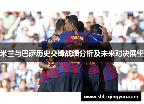 米兰与巴萨历史交锋战绩分析及未来对决展望