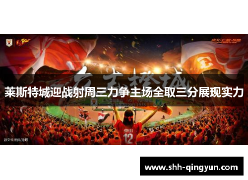 莱斯特城迎战射周三力争主场全取三分展现实力