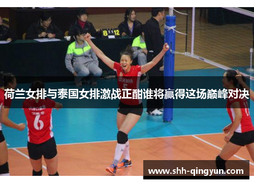 荷兰女排与泰国女排激战正酣谁将赢得这场巅峰对决