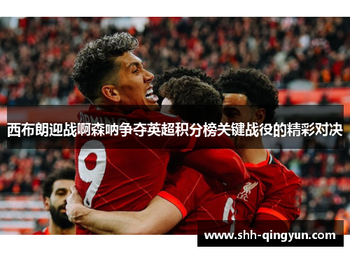 西布朗迎战啊森呐争夺英超积分榜关键战役的精彩对决