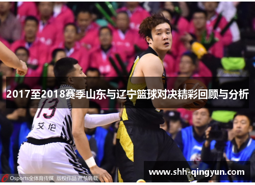 2017至2018赛季山东与辽宁篮球对决精彩回顾与分析