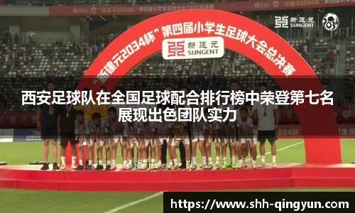 西安足球队在全国足球配合排行榜中荣登第七名展现出色团队实力